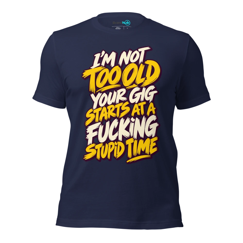 I'M NOT TOO OLD YOUR GIG STARTS AT A FUCKING STUPID TIME T Shirt Navy Front