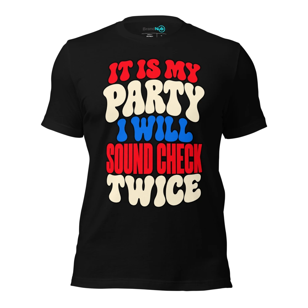 IT IS MY PARTY I WILL SOUND CHECK TWICE T-SHIRT