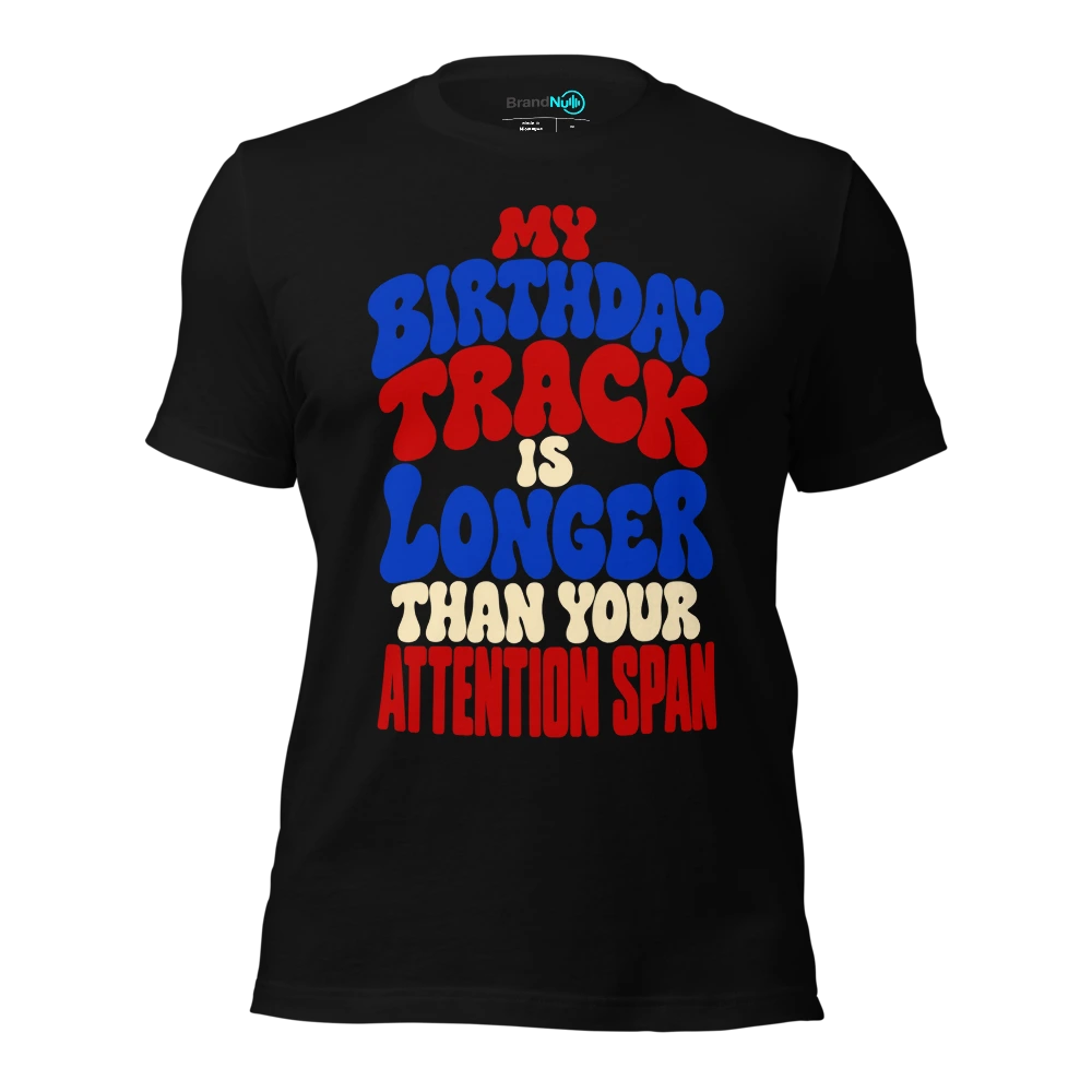 MY BIRTHDAY TRACK IS LONGER THAN YOUR ATTENTION SPAN T-SHIRT