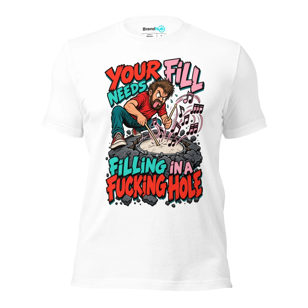YOUR FILL NEEDS FILLING IN A FUCKING HOLE T Shirt White Front
