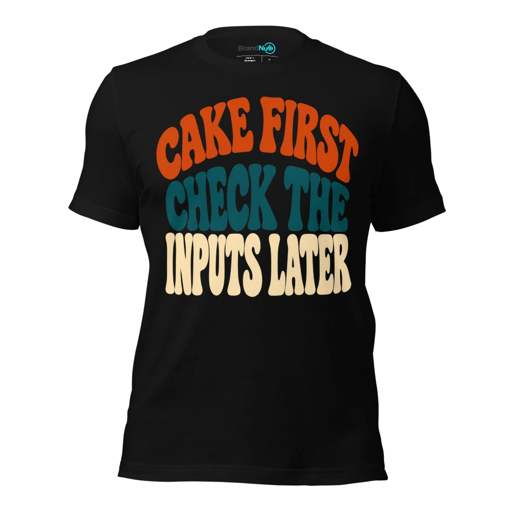 CAKE FIRST CHECK THE INPUTS LATER T-SHIRT