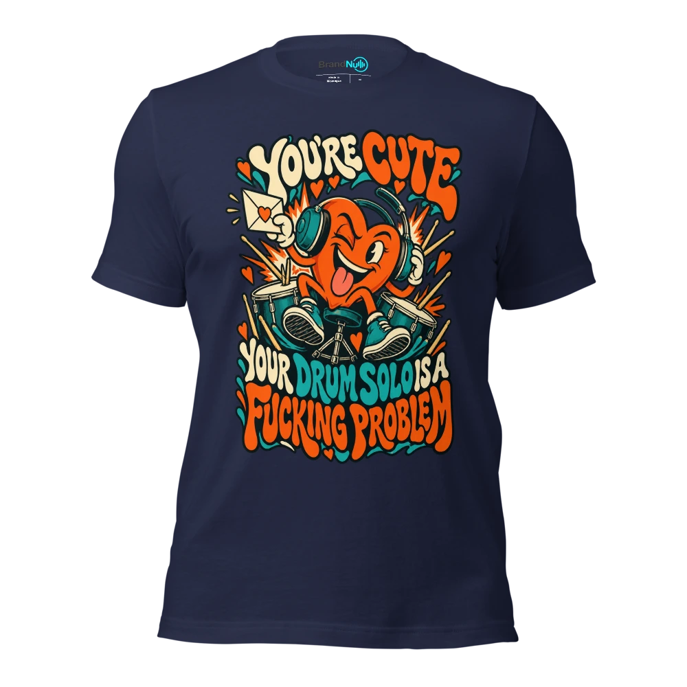 YOU'RE CUTE YOUR DRUM SOLO IS A FUCKING PROBLEM T Shirt Navy Front