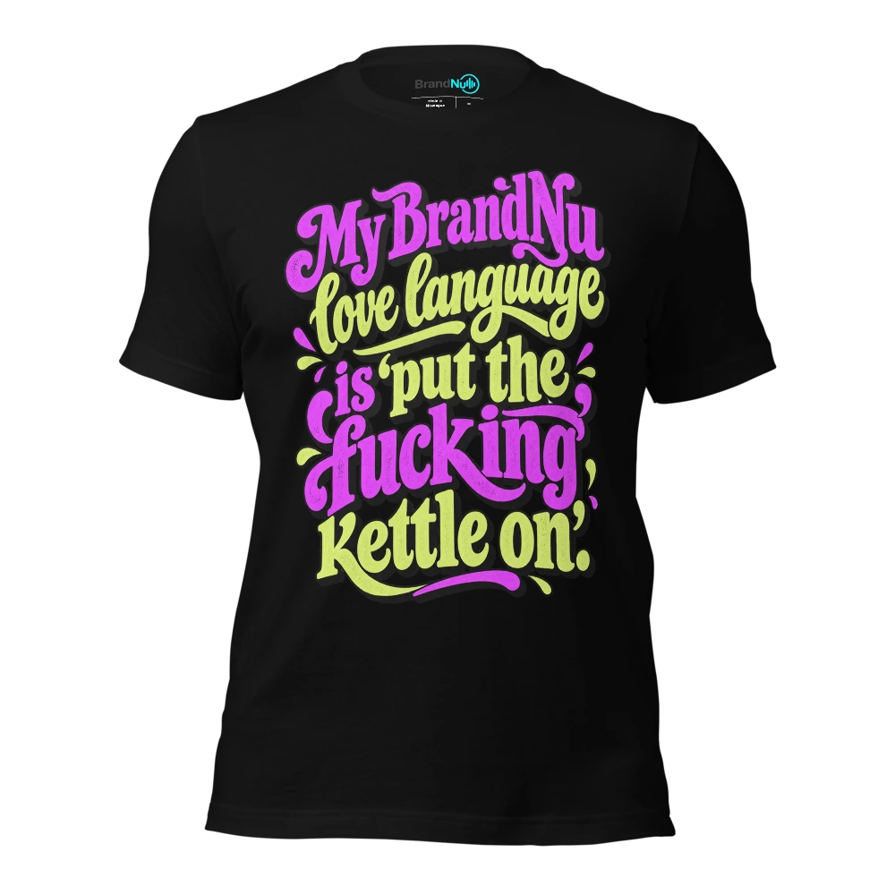 My BrandNu love language is ‘put the fucking kettle on’ T Shirt Black Front