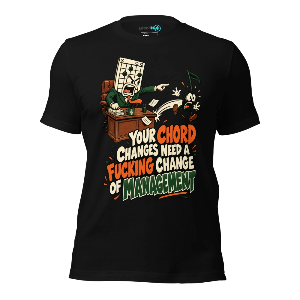 YOUR CHORD CHANGES NEED A FUCKING CHANGE OF MANAGEMENT T-SHIRT