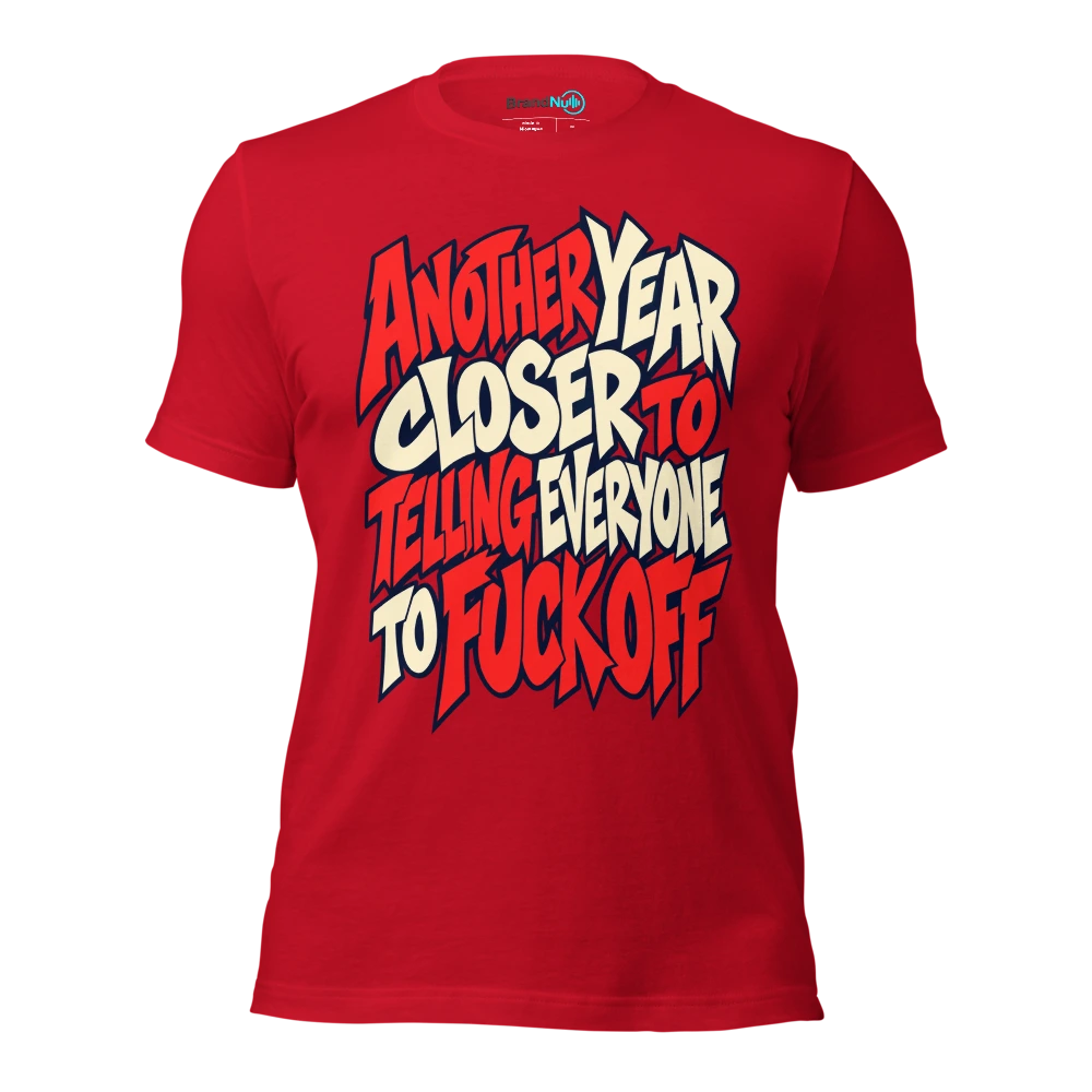 ANOTHER YEAR CLOSER TO TELLING EVERYONE TO FUCK OFF T Shirt Red Front