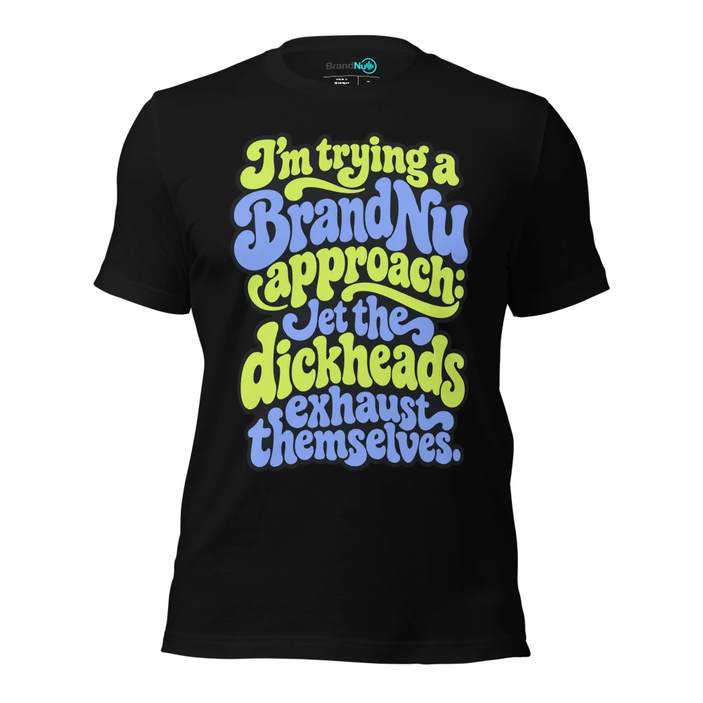 I’m trying a BrandNu approach let the dickheads exhaust themselves T Shirt Black Front