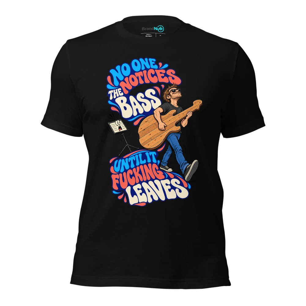 NO ONE NOTICES THE BASS UNTIL IT FUCKING LEAVES T Shirt Black Front