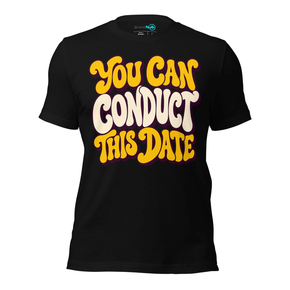 YOU CAN CONDUCT THIS DATE T-SHIRT