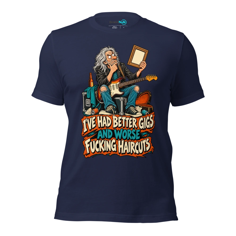 I'VE HAD BETTER GIGS AND WORSE FUCKING HAIRCUTS T Shirt Navy Front