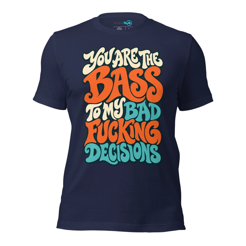 YOU ARE THE BASS TO MY BAD FUCKING DECISIONS T Shirt Navy Front