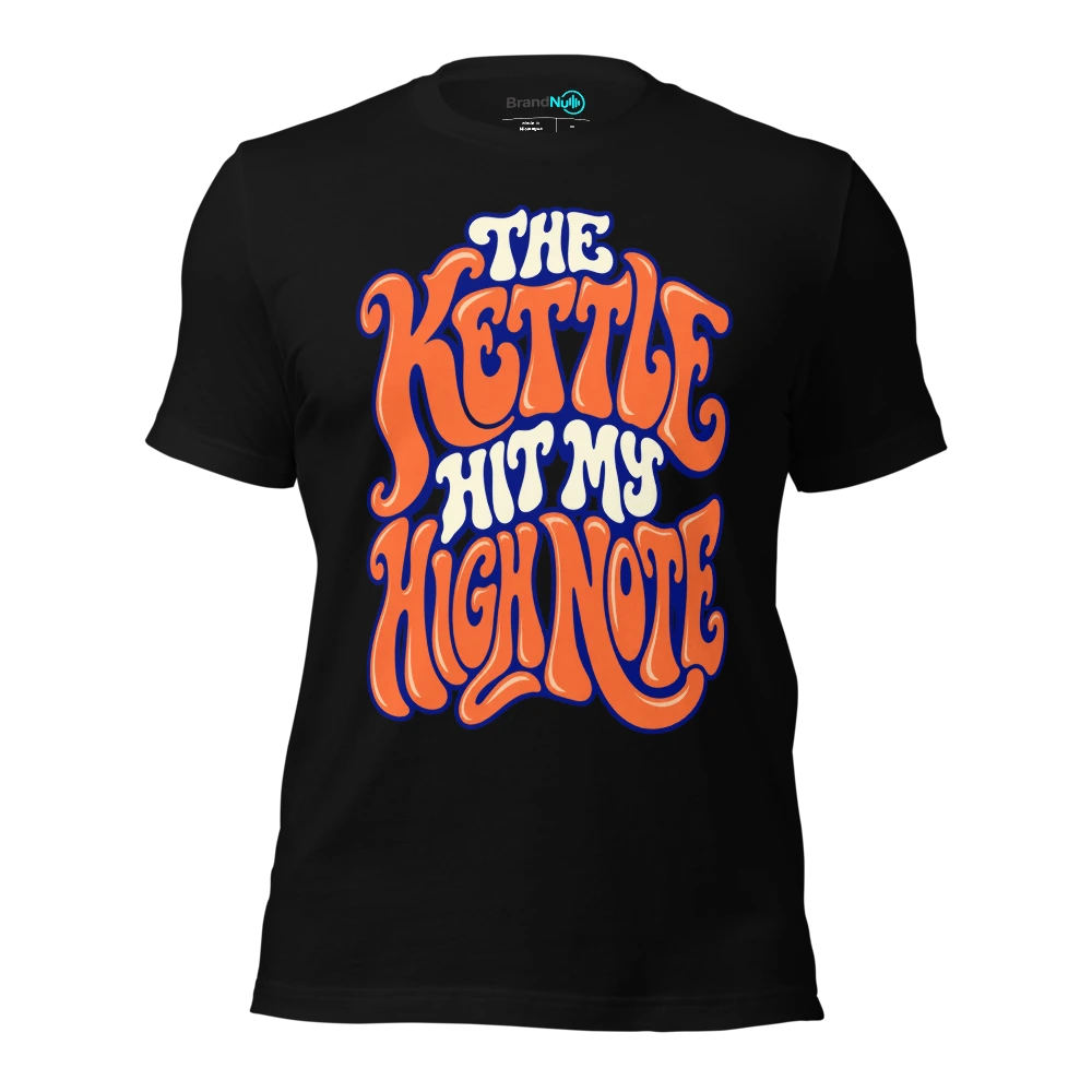 THE KETTLE HIT MY HIGH NOTE T-SHIRT