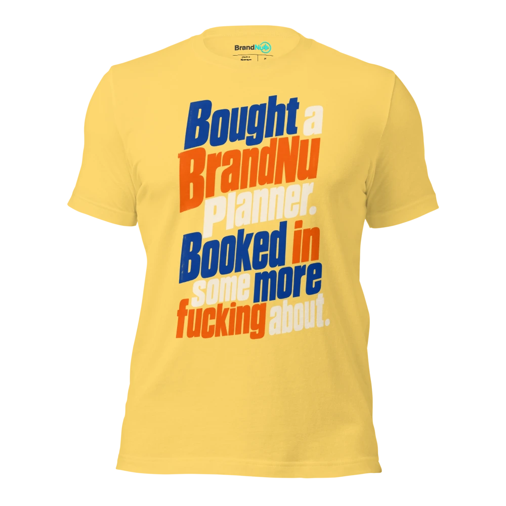 Bought a BrandNu planner. Booked in some more fucking about T Shirt Yellow Front