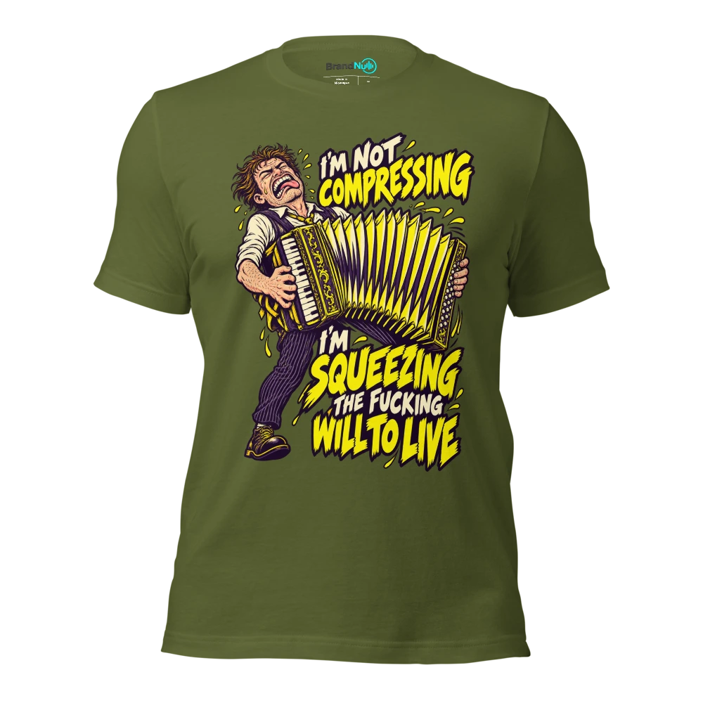 I'M NOT COMPRESSING I'M SQUEEZING THE FUCKING WILL TO LIVE T Shirt Olive Front