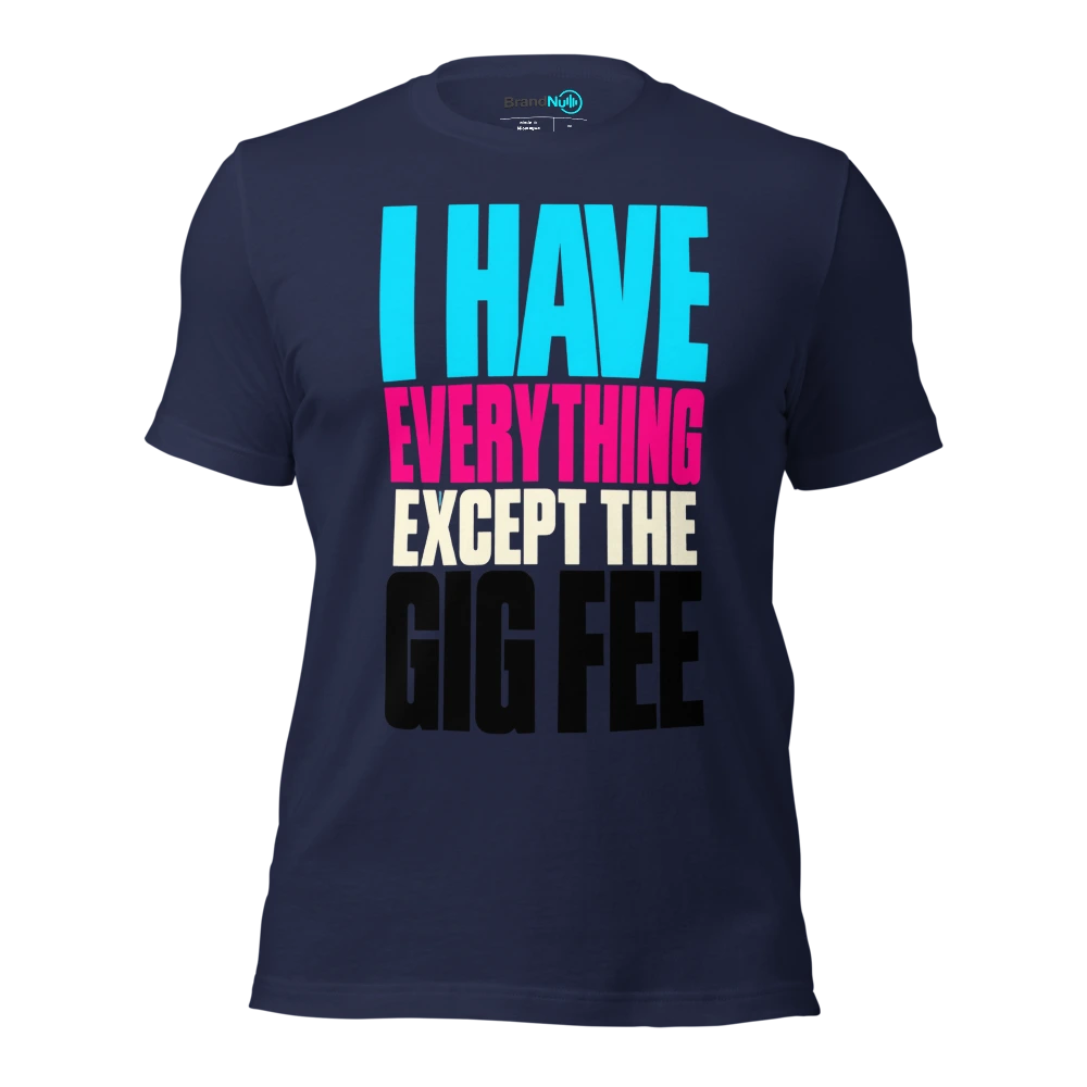 I HAVE EVERYTHING EXCEPT THE GIG FEE T Shirt Navy Front