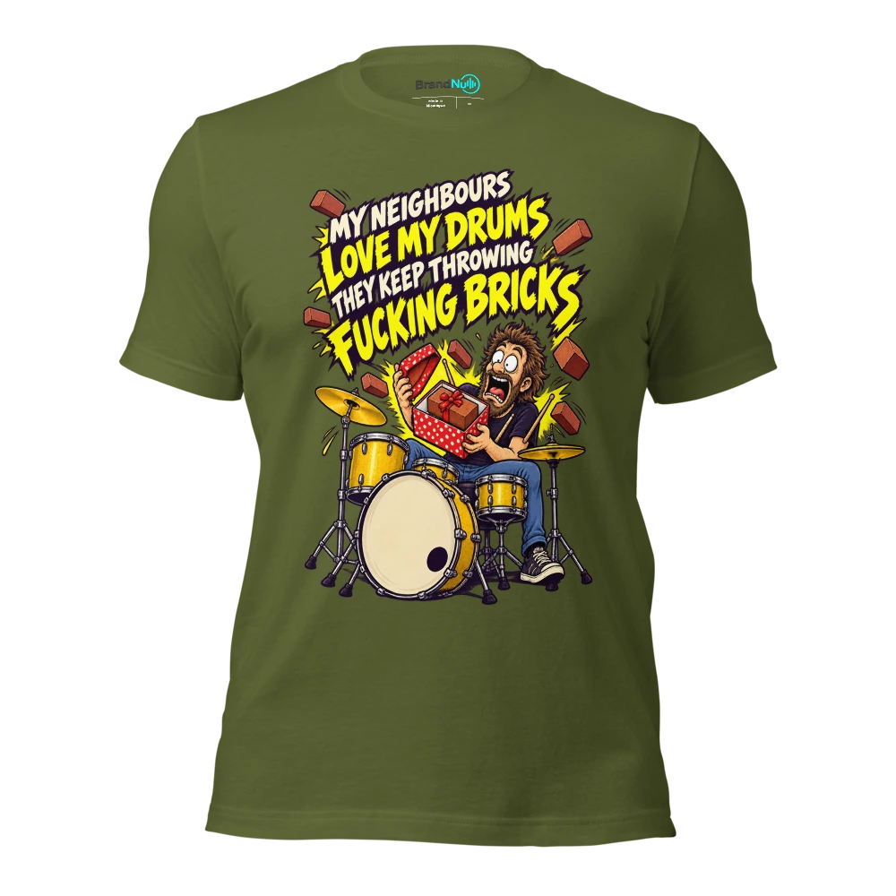 MY NEIGHBOURS LOVE MY DRUMS THEY KEEP THROWING FUCKING BRICKS T Shirt Olive Front