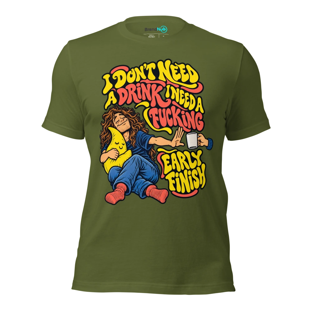 I DON'T NEED A DRINK I NEED A FUCKING EARLY FINISH T Shirt Olive Front