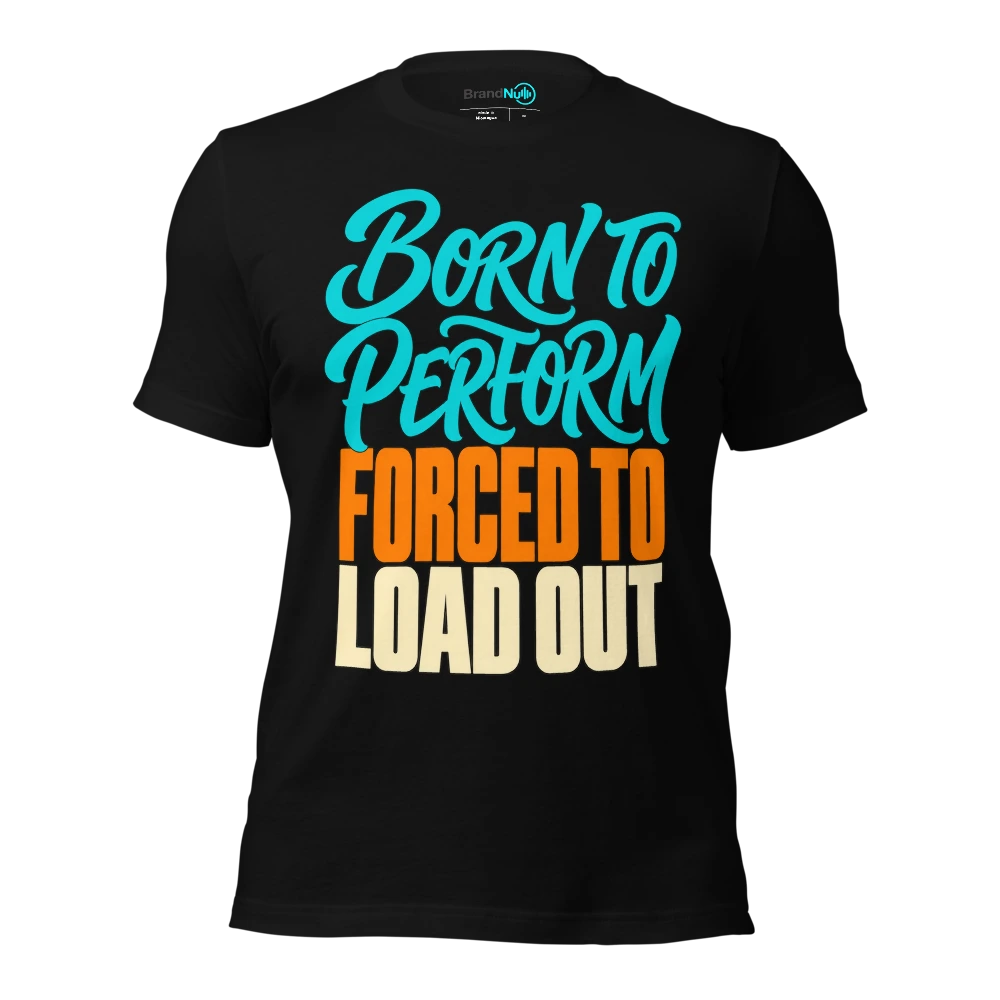 BORN TO PERFORM FORCED TO LOAD OUT T Shirt Black Front