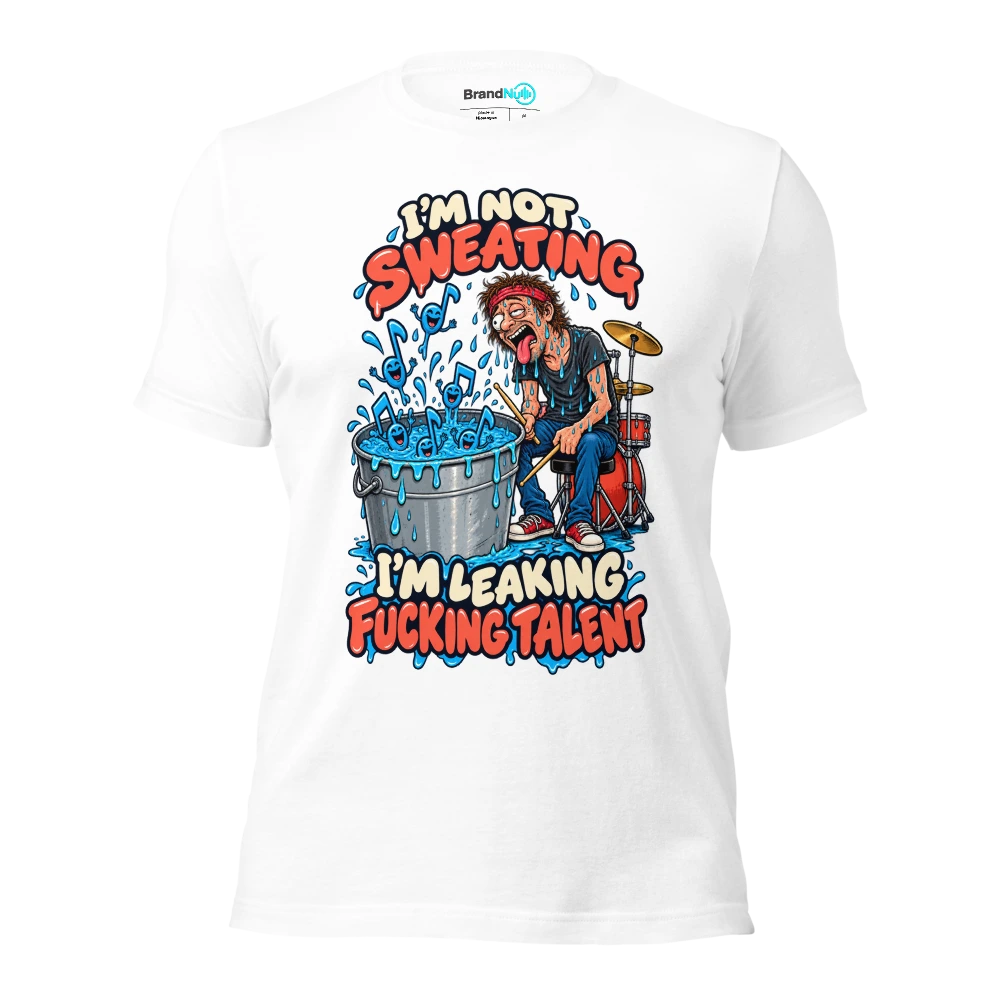 I'M NOT SWEATING I'M LEAKING FUCKING TALENT T Shirt White Front