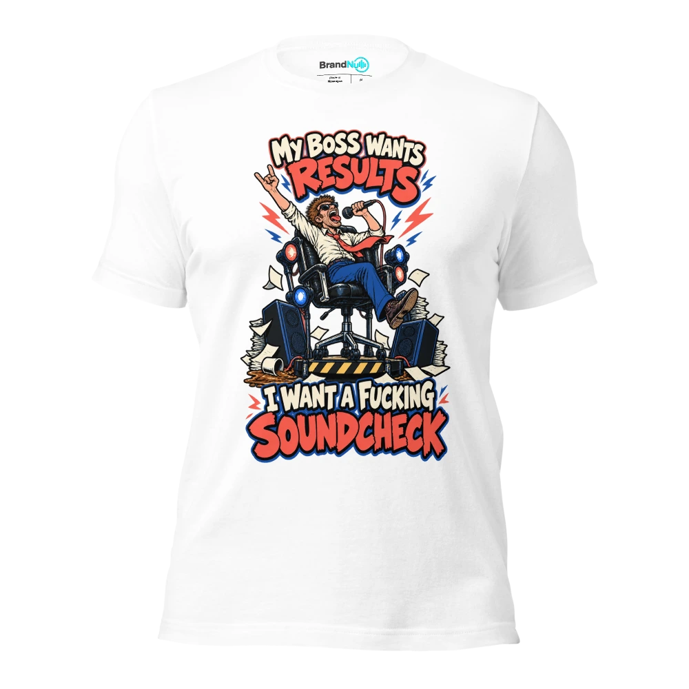 MY BOSS WANTS RESULTS I WANT A FUCKING SOUNDCHECK T Shirt White Front