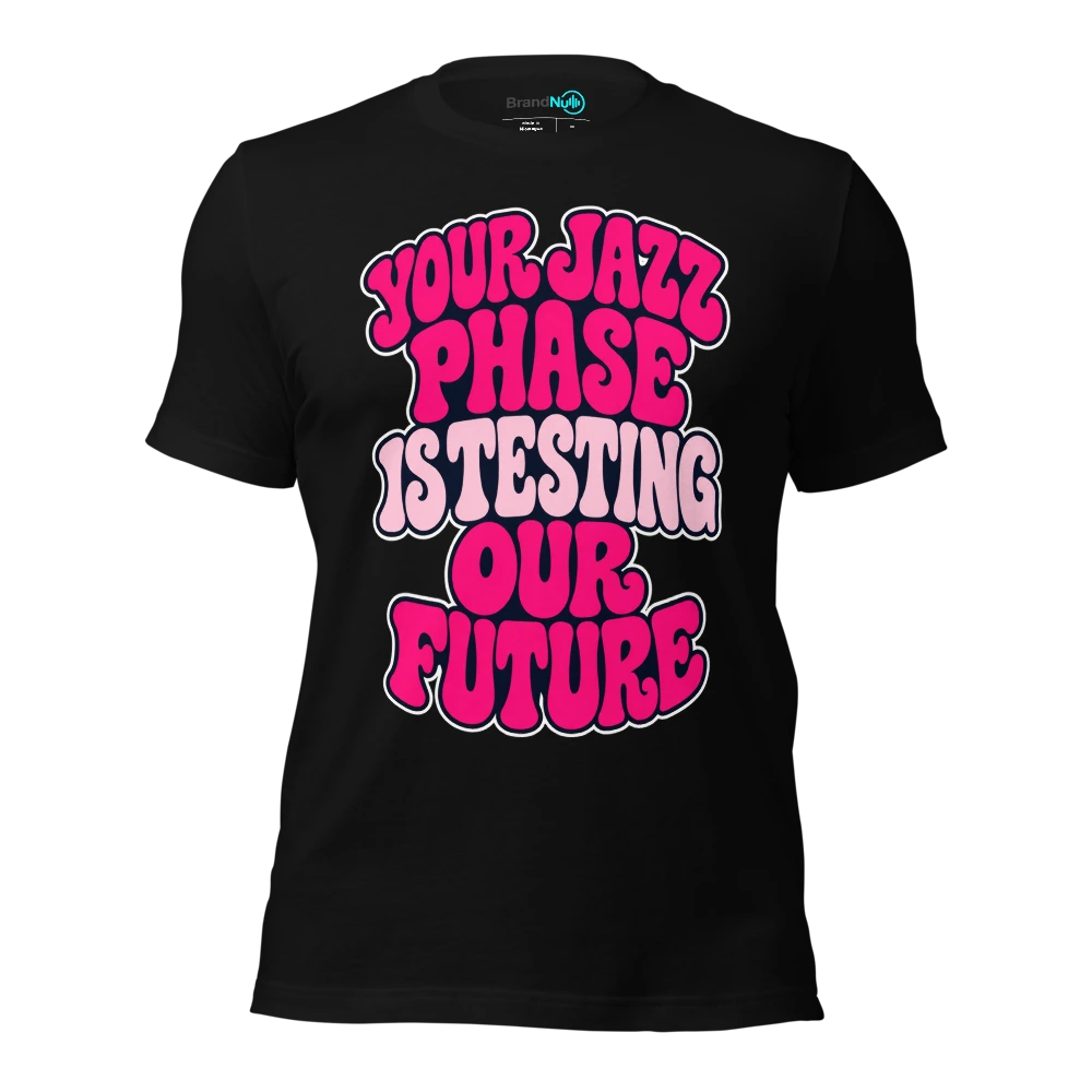 YOUR JAZZ PHASE IS TESTING OUR FUTURE T Shirt Black Front