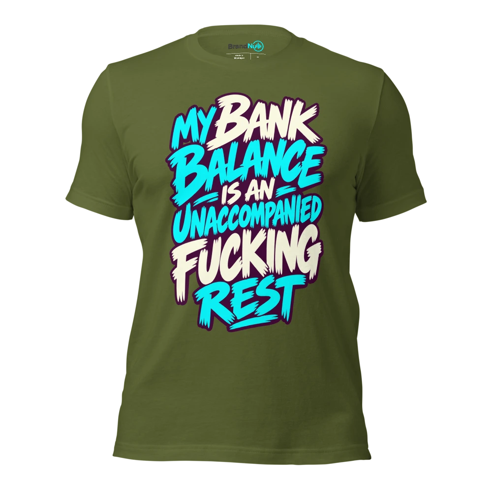 MY BANK BALANCE IS AN UNACCOMPANIED FUCKING REST T Shirt Olive Front