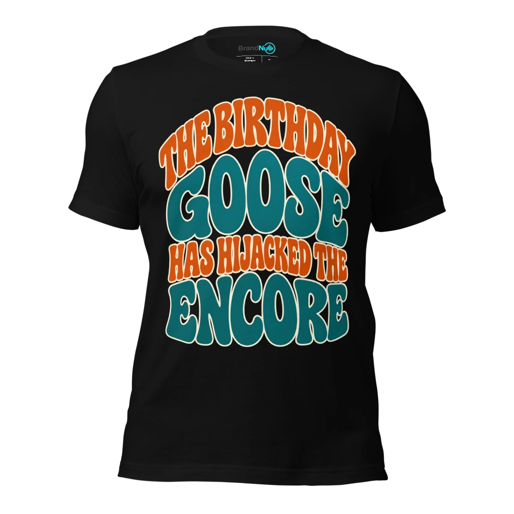 THE BIRTHDAY GOOSE HAS HIJACKED THE ENCORE T Shirt Black Front