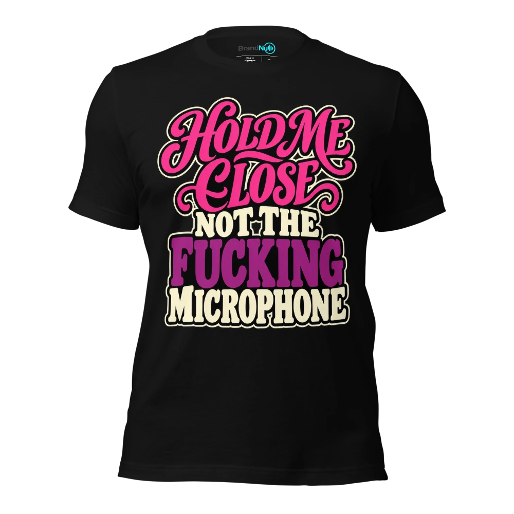 HOLD ME CLOSE NOT THE FUCKING MICROPHONE T Shirt Black Front