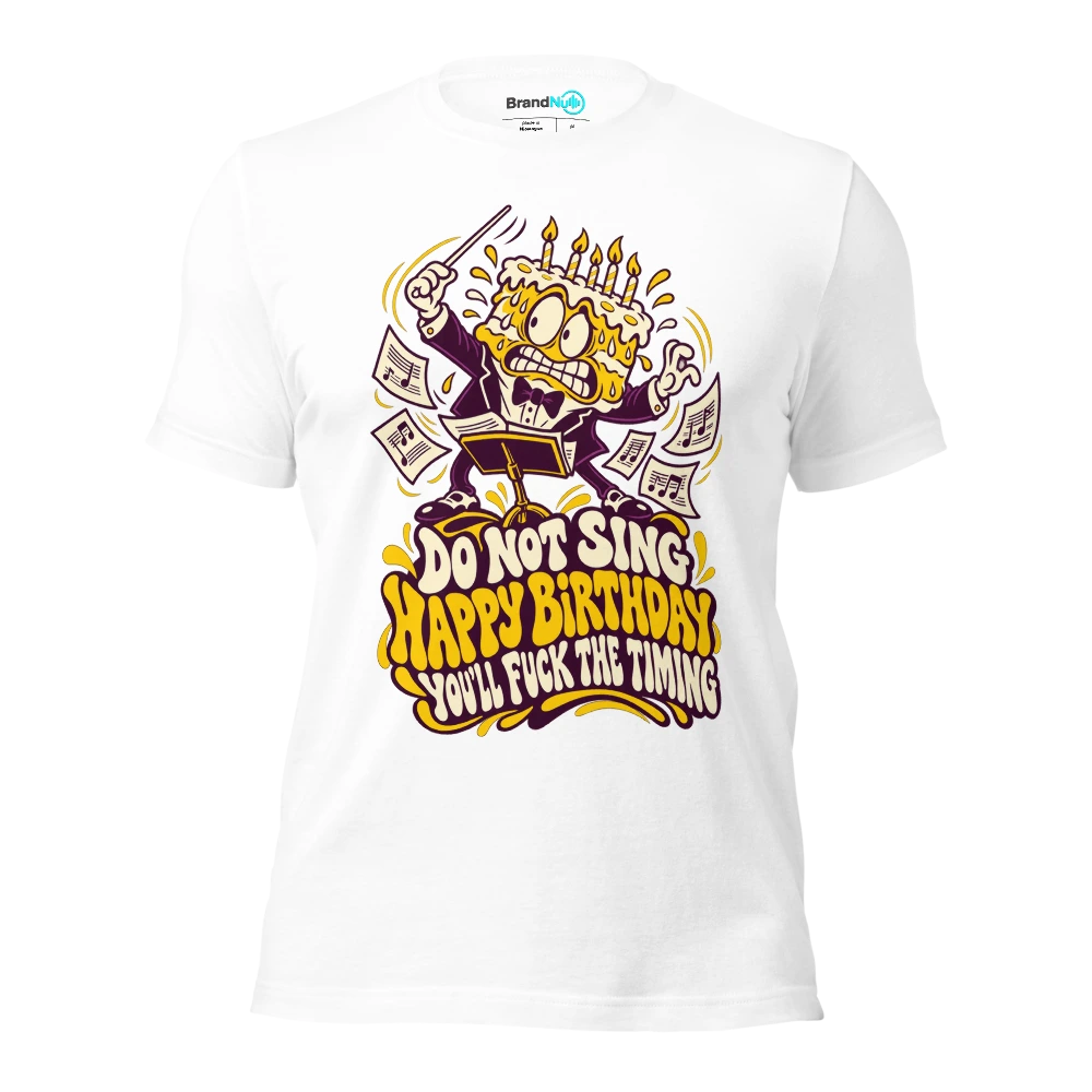 DO NOT SING HAPPY BIRTHDAY YOU'LL FUCK THE TIMING T Shirt White Front