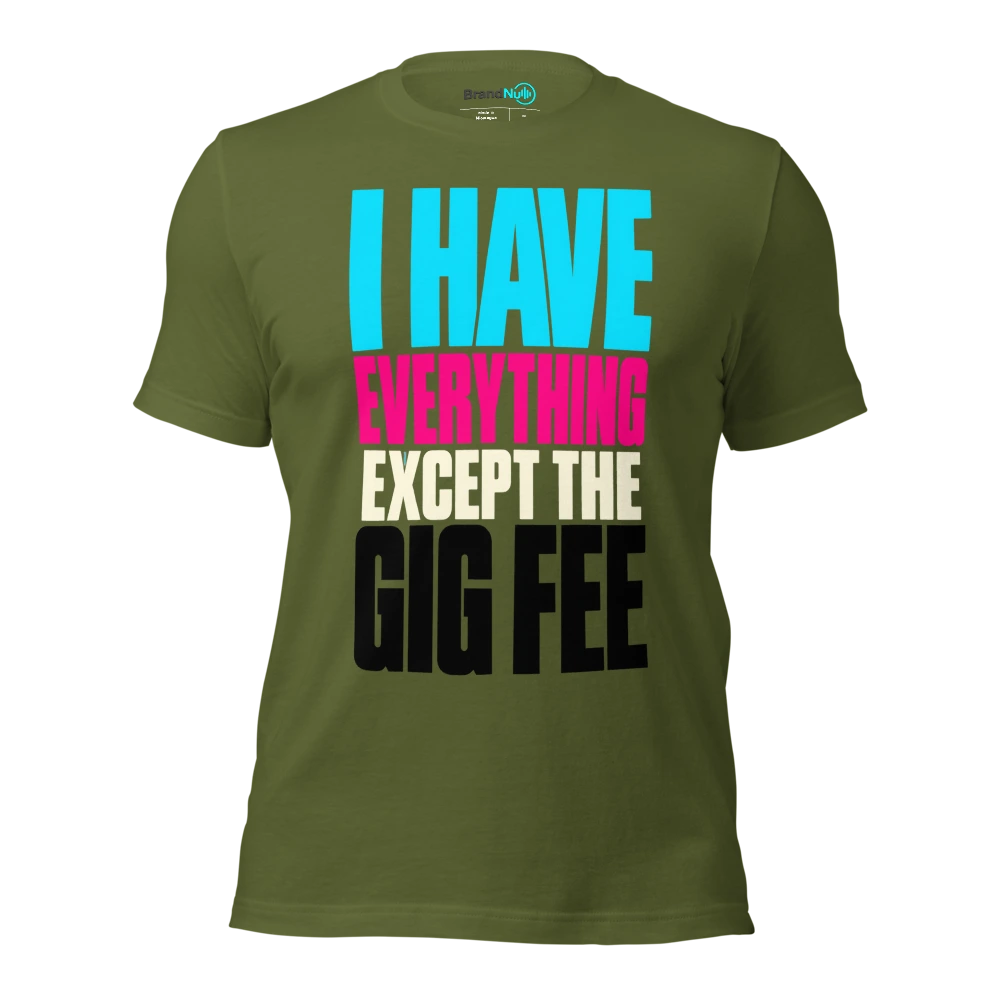 I HAVE EVERYTHING EXCEPT THE GIG FEE T Shirt Olive Front