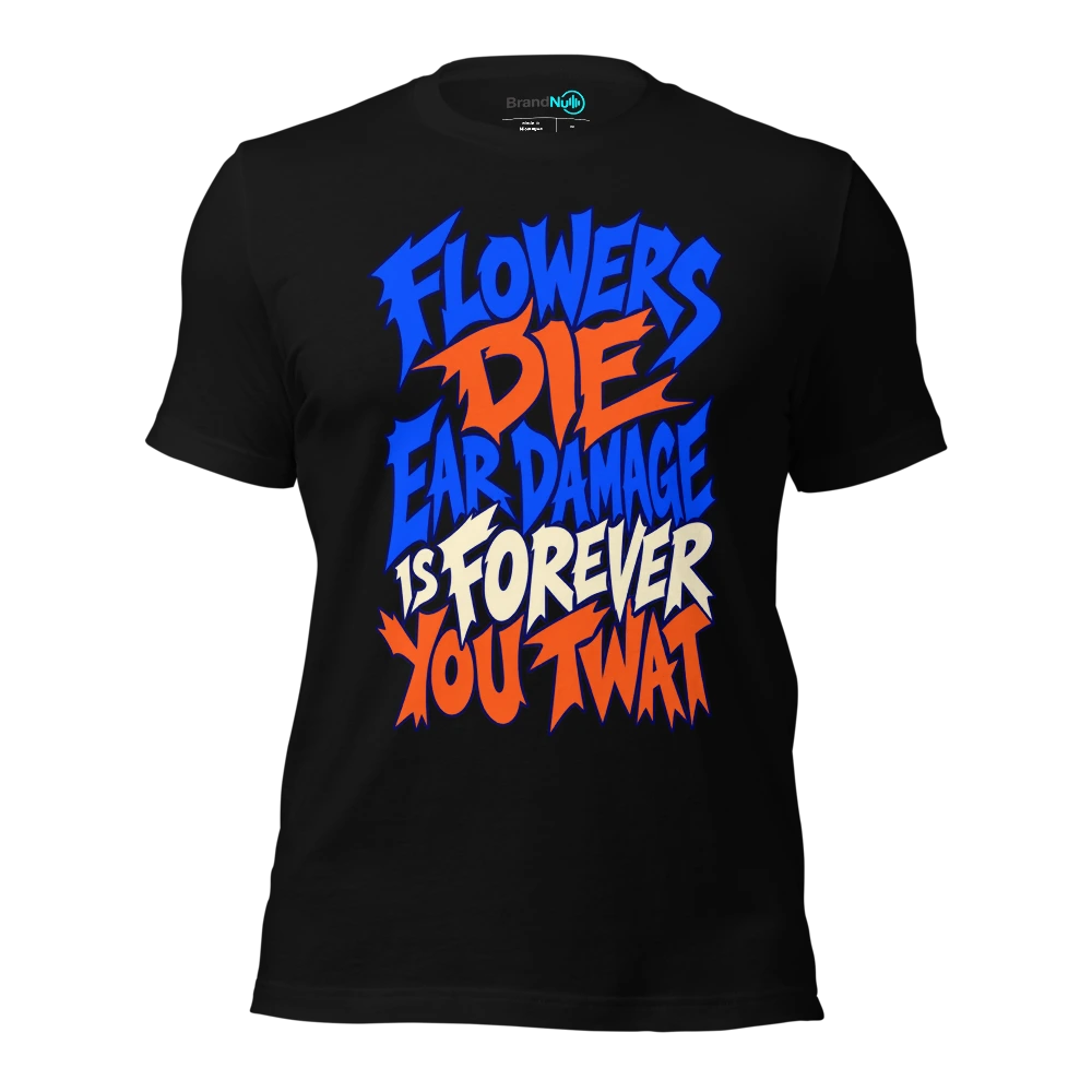 FLOWERS DIE EAR DAMAGE IS FOREVER YOU TWAT T Shirt Black Front