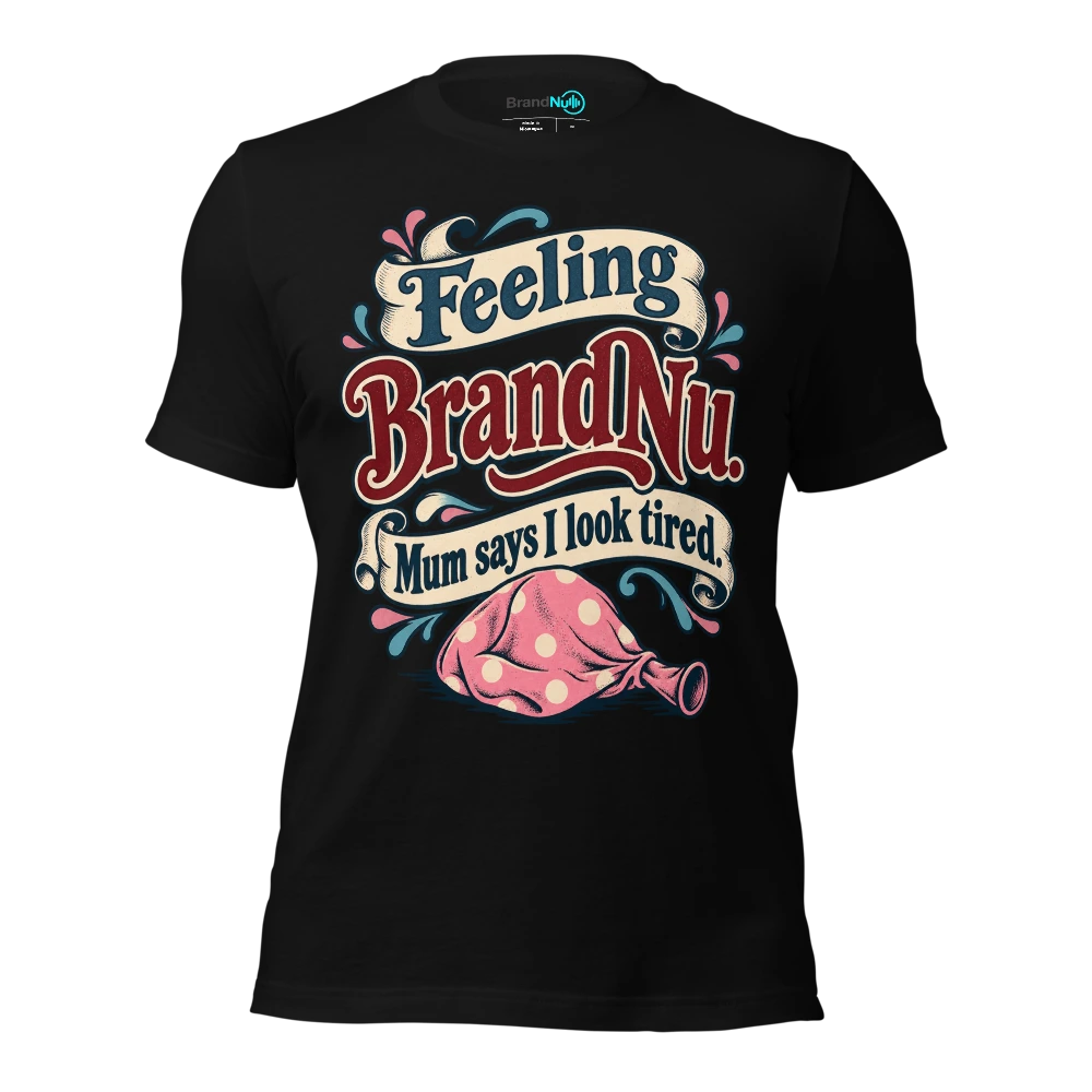 Feeling BrandNu. Mum says I look tired T-SHIRT