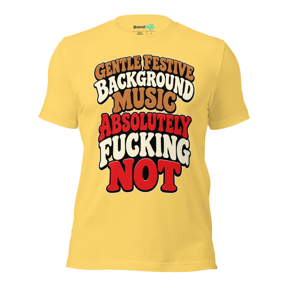GENTLE FESTIVE BACKGROUND MUSIC ABSOLUTELY FUCKING NOT T Shirt Yellow Front