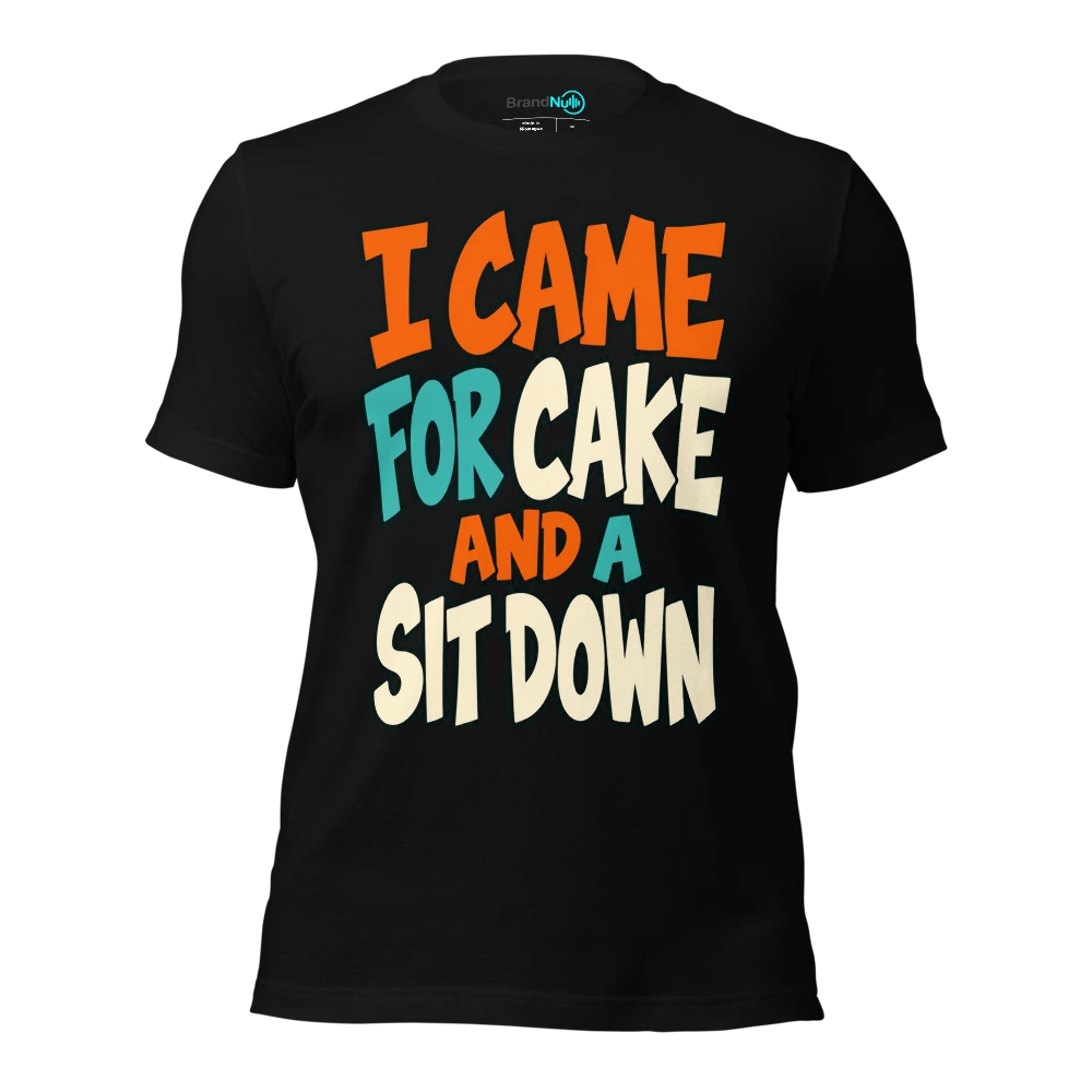 I CAME FOR CAKE AND A SIT DOWN T-SHIRT
