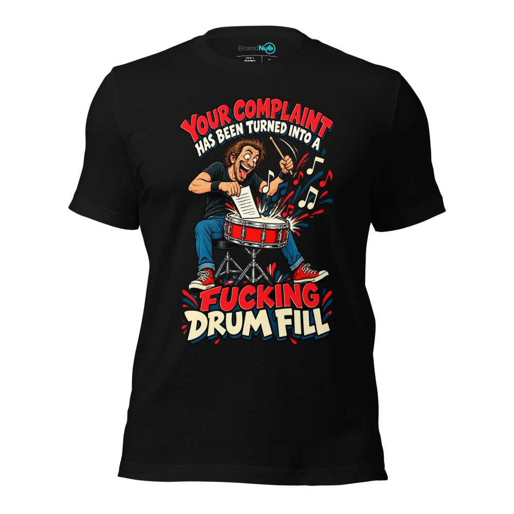 YOUR COMPLAINT HAS BEEN TURNED INTO A FUCKING DRUM FILL T Shirt Black Front