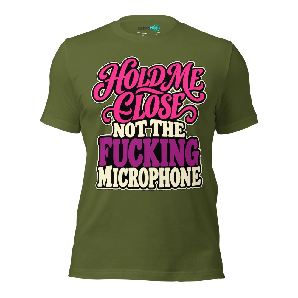 HOLD ME CLOSE NOT THE FUCKING MICROPHONE T Shirt Olive Front