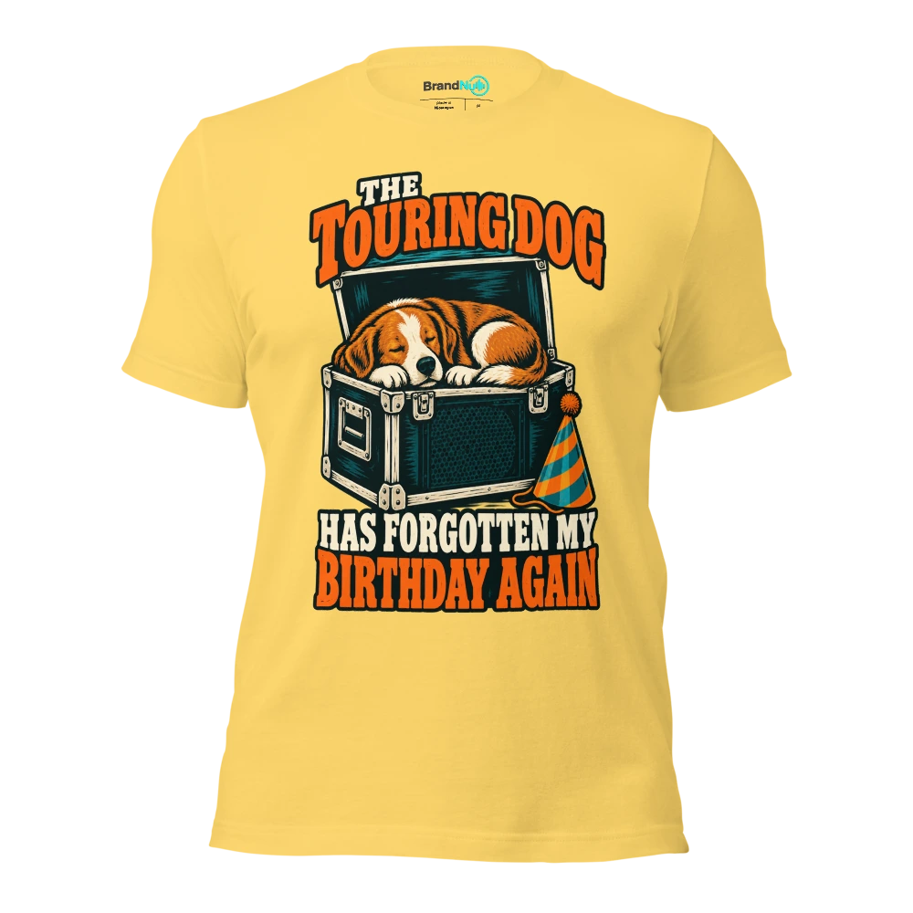 THE TOURING DOG HAS FORGOTTEN MY BIRTHDAY AGAIN T Shirt Yellow Front