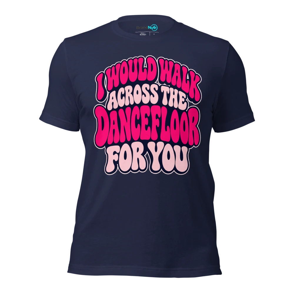I WOULD WALK ACROSS THE DANCEFLOOR FOR YOU T Shirt Navy Front
