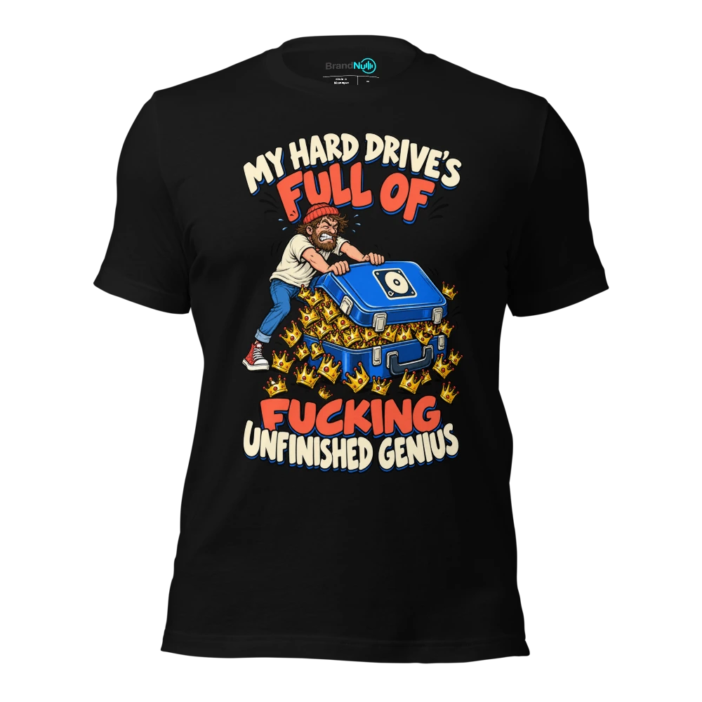 MY HARD DRIVE'S FULL OF FUCKING UNFINISHED GENIUS T-SHIRT