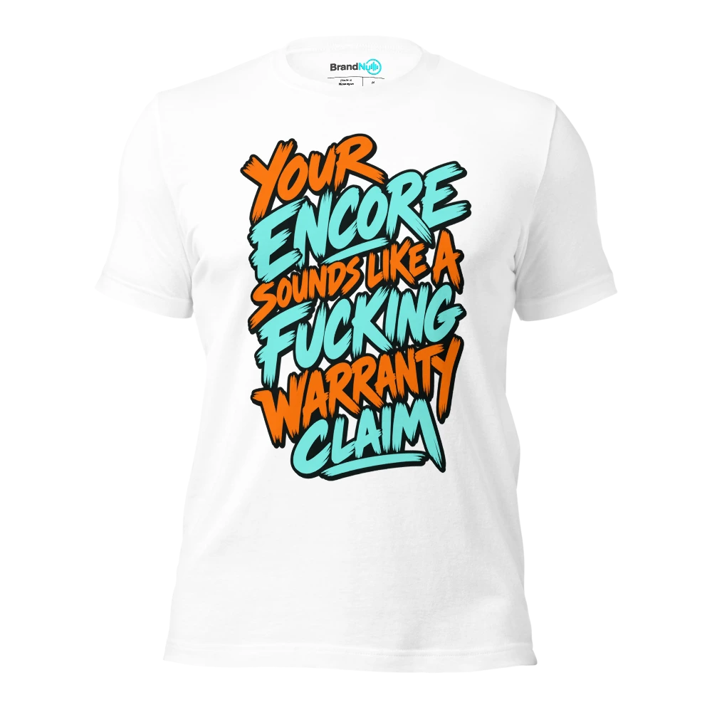 YOUR ENCORE SOUNDS LIKE A FUCKING WARRANTY CLAIM T Shirt White Front