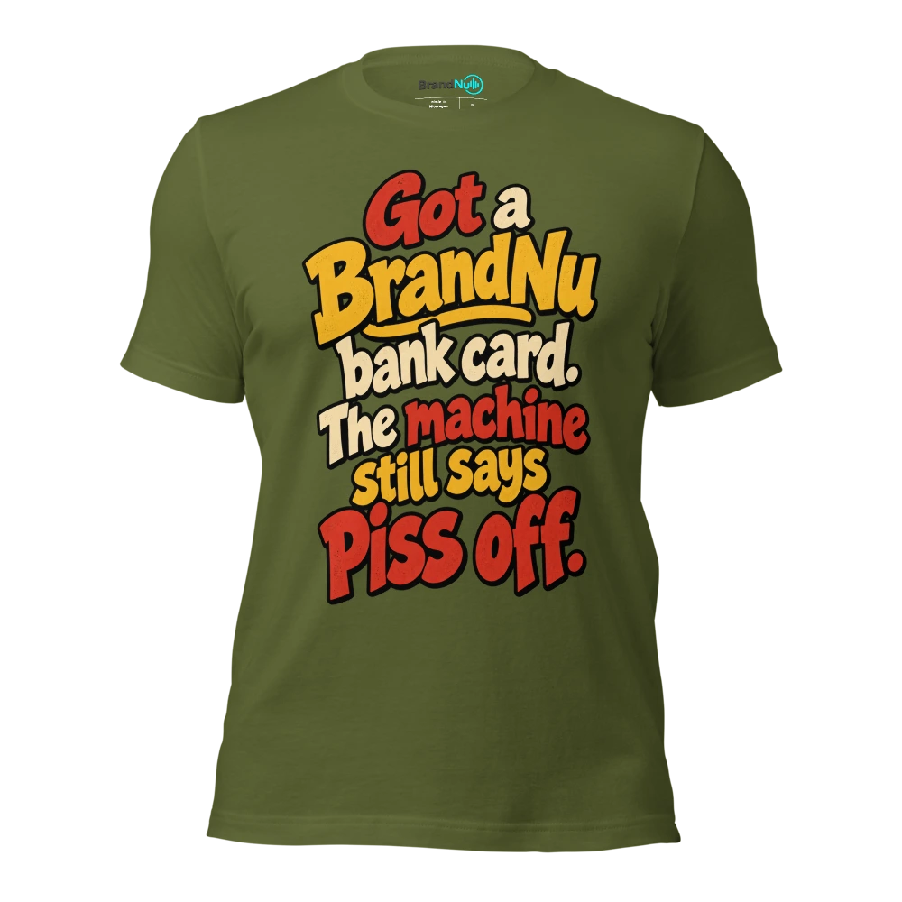 Got a BrandNu bank card. The machine still says piss off T Shirt Olive Front