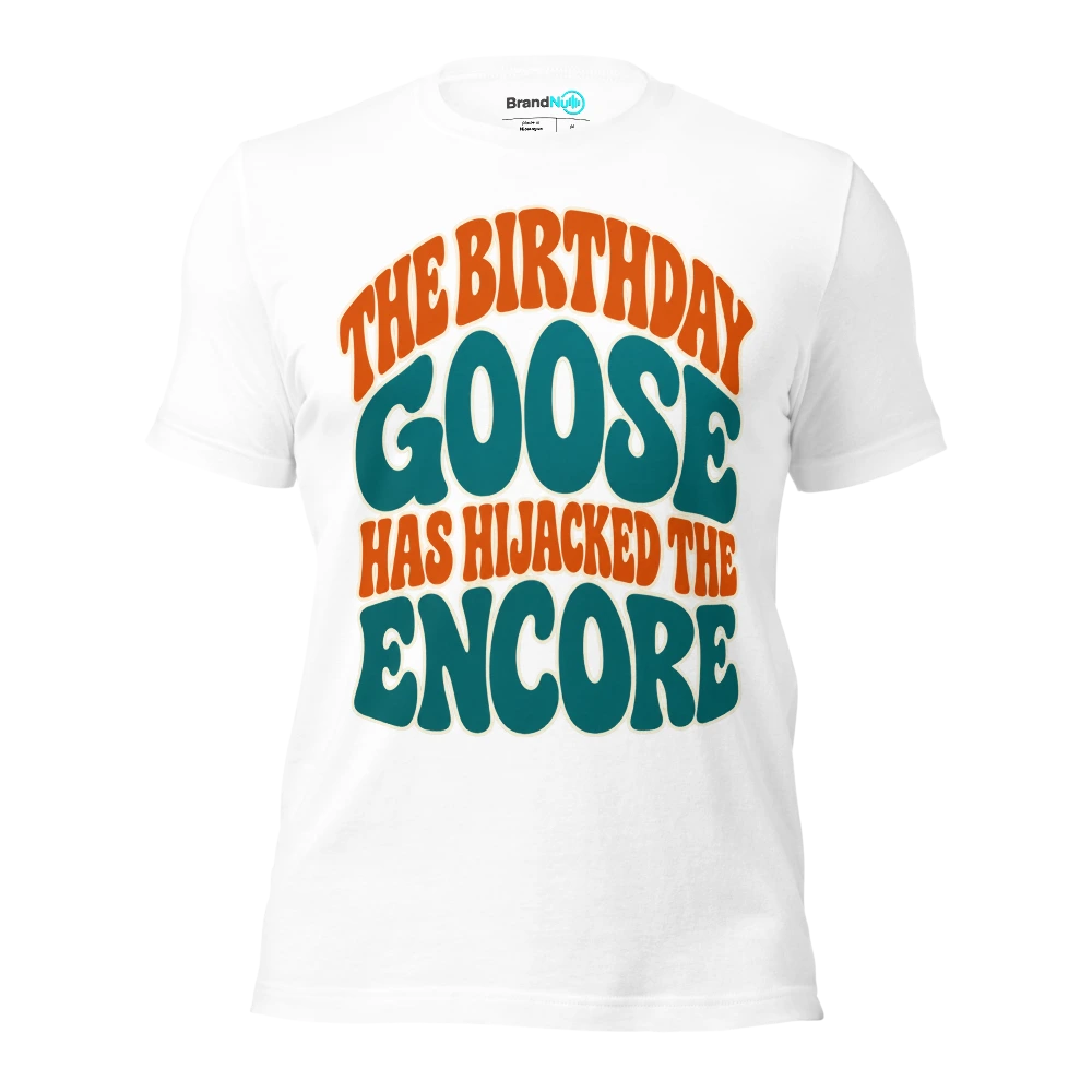 THE BIRTHDAY GOOSE HAS HIJACKED THE ENCORE T Shirt White Front