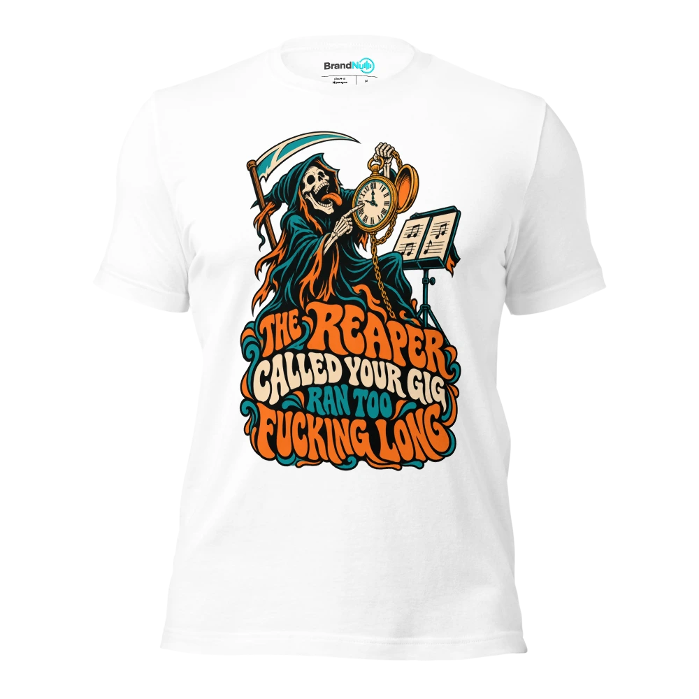 THE REAPER CALLED YOUR GIG RAN TOO FUCKING LONG T Shirt White Front
