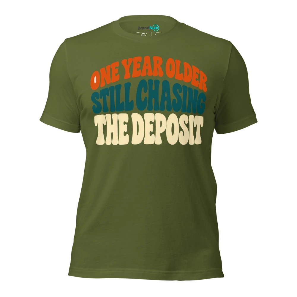 ONE YEAR OLDER STILL CHASING THE DEPOSIT T Shirt Olive Front