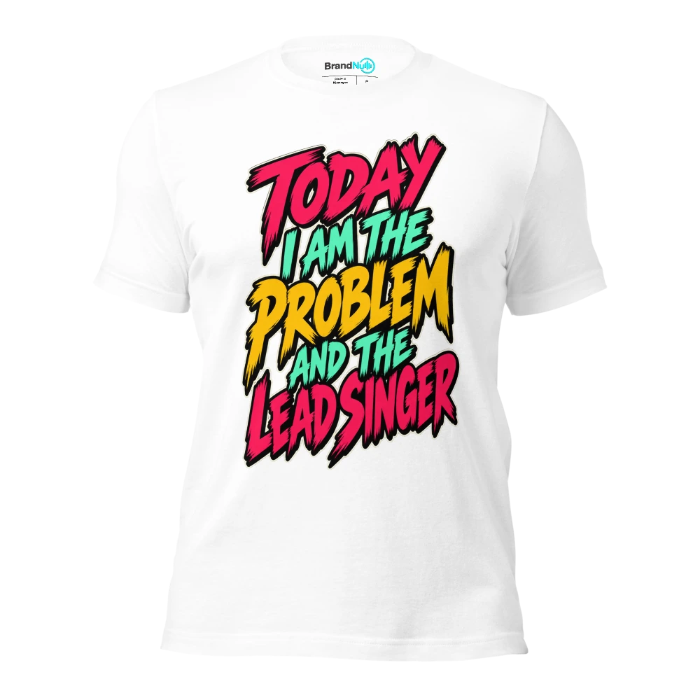 TODAY I AM THE PROBLEM AND THE LEAD SINGER T Shirt White Front
