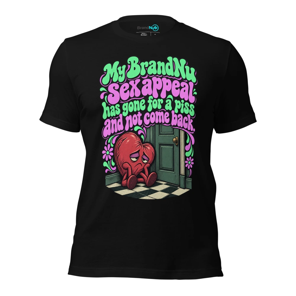 My BrandNu sex appeal has gone for a piss and not come back T-SHIRT