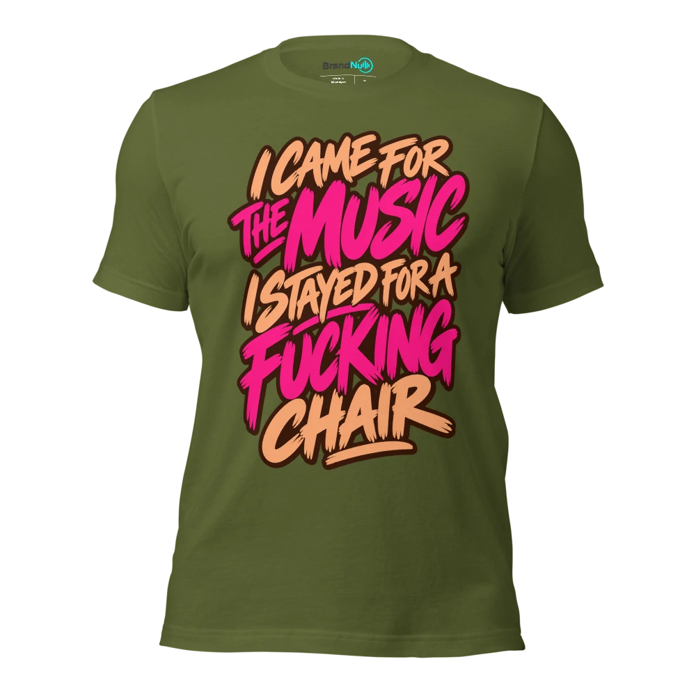 I CAME FOR THE MUSIC I STAYED FOR A FUCKING CHAIR T Shirt Olive Front