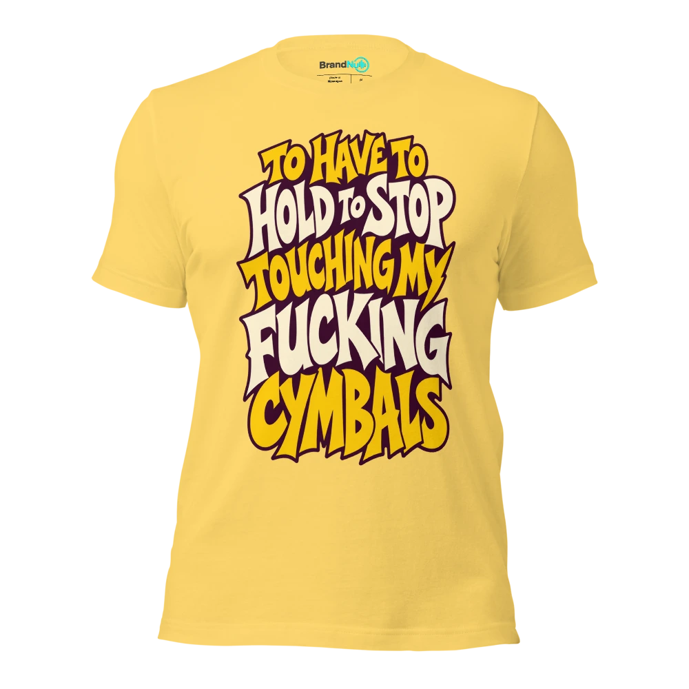 TO HAVE TO HOLD TO STOP TOUCHING MY FUCKING CYMBALS T Shirt Yellow Front