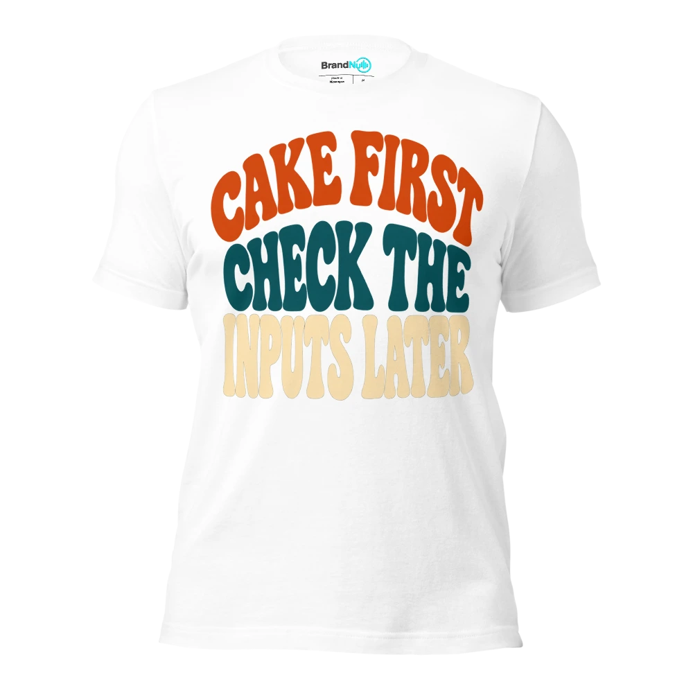 CAKE FIRST CHECK THE INPUTS LATER T Shirt White Front