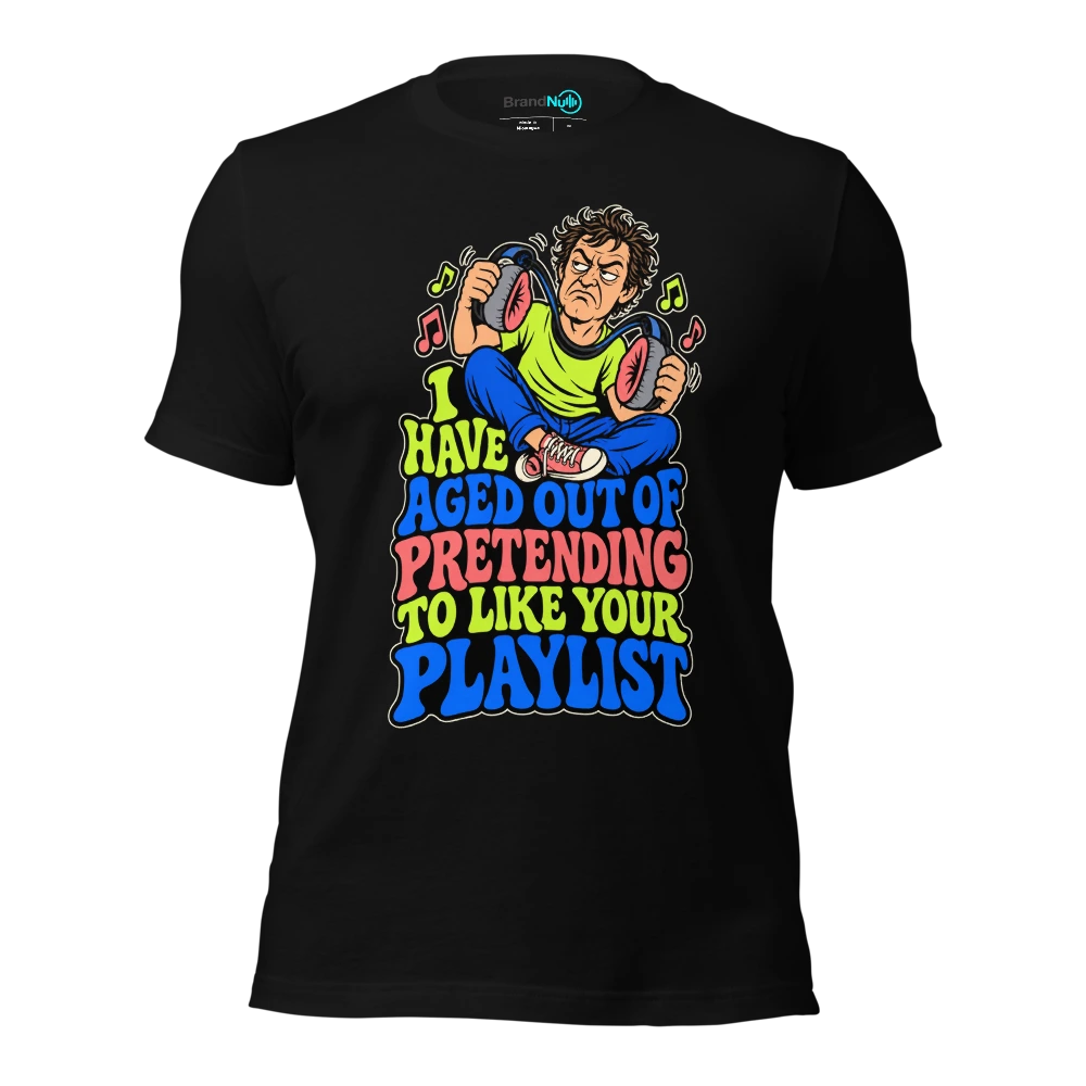 I HAVE AGED OUT OF PRETENDING TO LIKE YOUR PLAYLIST T-SHIRT