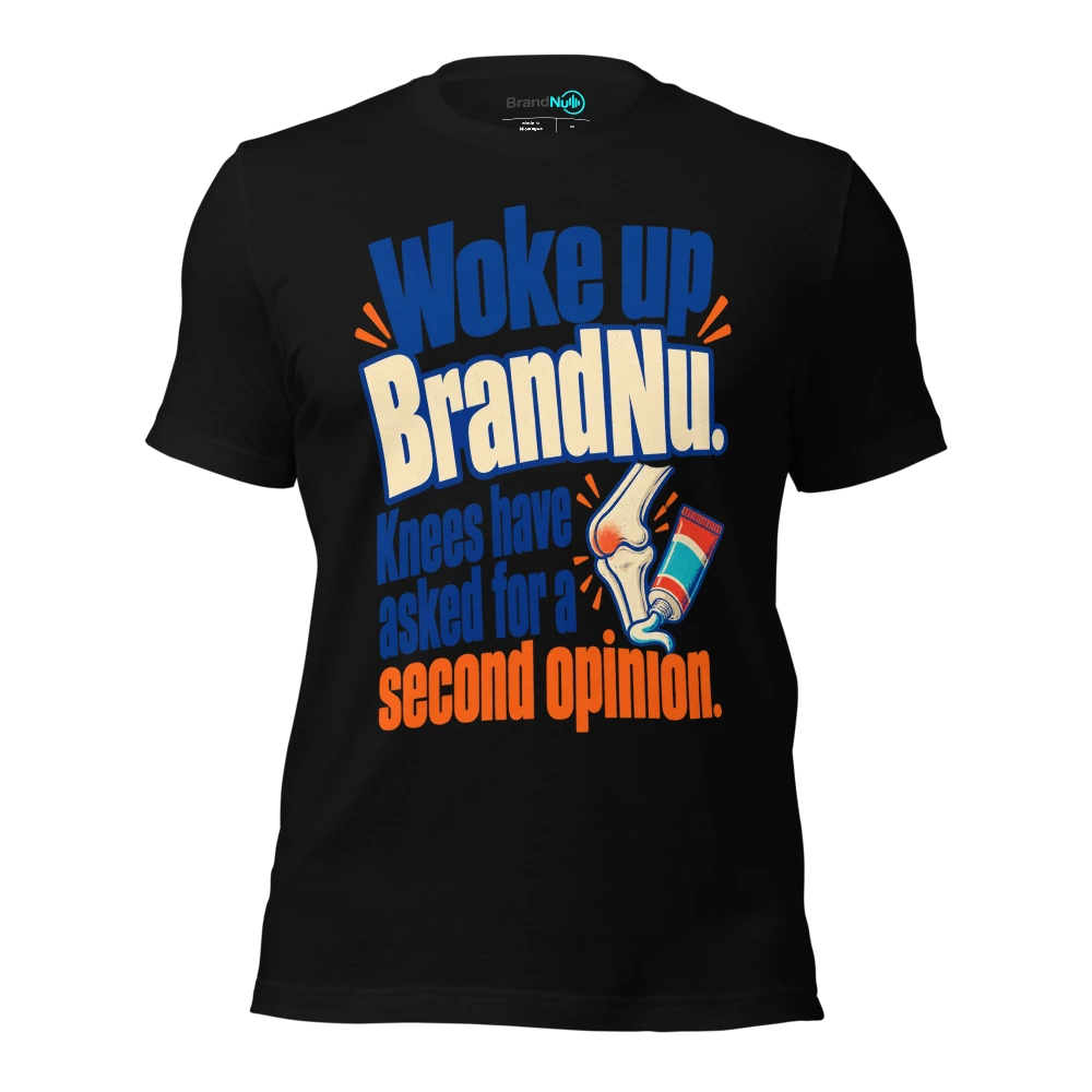 Woke up BrandNu. Knees have asked for a second opinion T-SHIRT